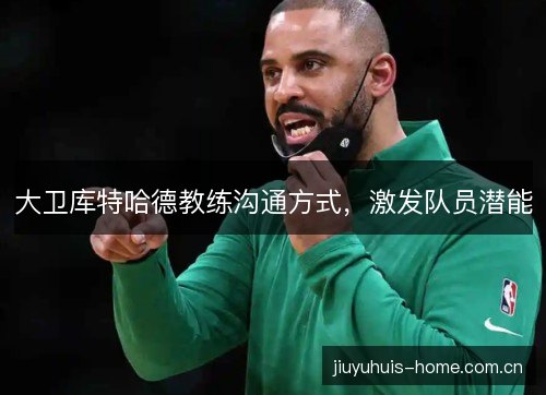 大卫库特哈德教练沟通方式，激发队员潜能